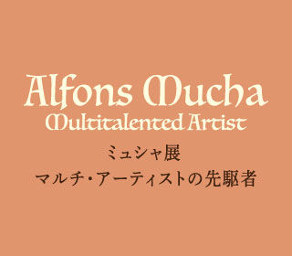 ミュシャ展　マルチ・アーティストの先駆者